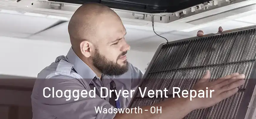 Clogged Dryer Vent Repair Wadsworth - OH