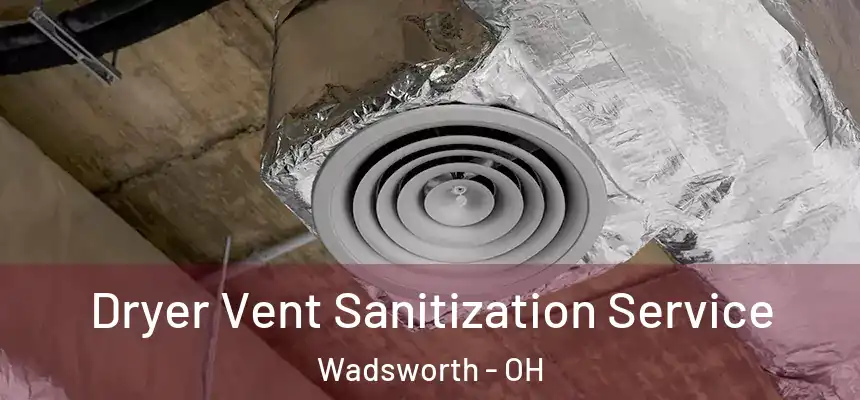 Dryer Vent Sanitization Service Wadsworth - OH