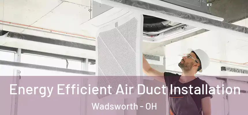 Energy Efficient Air Duct Installation Wadsworth - OH