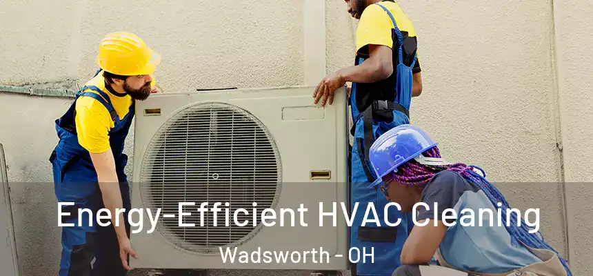  Energy-Efficient HVAC Cleaning Wadsworth - OH