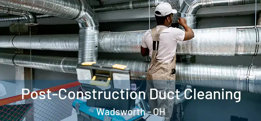 Post-Construction Duct Cleaning Wadsworth - OH