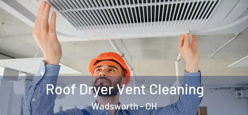  Roof Dryer Vent Cleaning Wadsworth - OH
